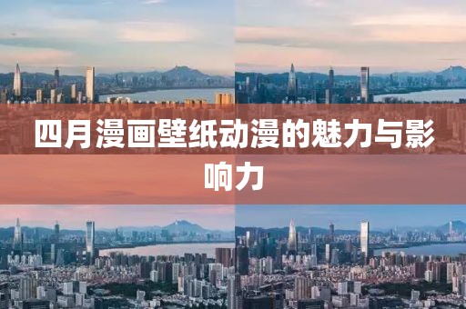 四月漫画壁纸动漫的魅力与影响力