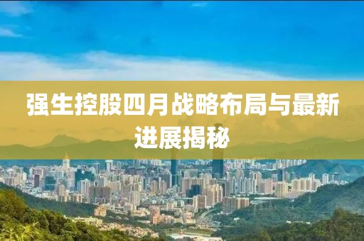 强生控股四月战略布局与最新进展揭秘