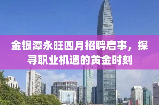 金银潭永旺四月招聘启事，探寻职业机遇的黄金时刻