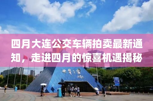 四月大连公交车辆拍卖最新通知，走进四月的惊喜机遇揭秘