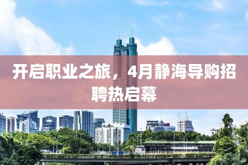 开启职业之旅，4月静海导购招聘热启幕