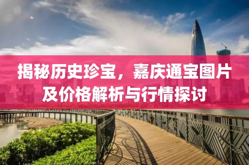 揭秘历史珍宝，嘉庆通宝图片及价格解析与行情探讨