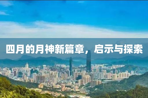 四月的月神新篇章，启示与探索