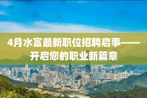 4月水富最新职位招聘启事——开启您的职业新篇章