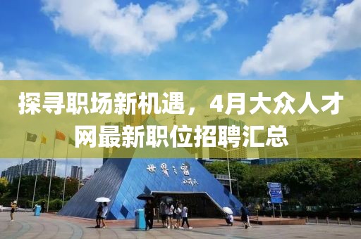 探寻职场新机遇，4月大众人才网最新职位招聘汇总