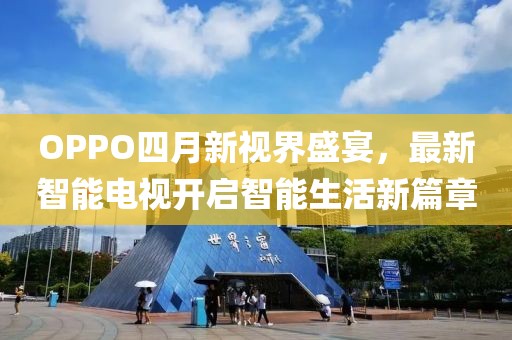 OPPO四月新视界盛宴，最新智能电视开启智能生活新篇章