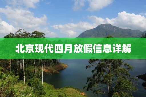 北京现代四月放假信息详解