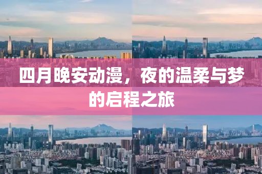 四月晚安动漫，夜的温柔与梦的启程之旅