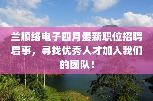 兰顺络电子四月最新职位招聘启事，寻找优秀人才加入我们的团队！