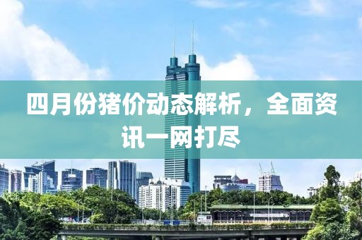 四月份猪价动态解析，全面资讯一网打尽
