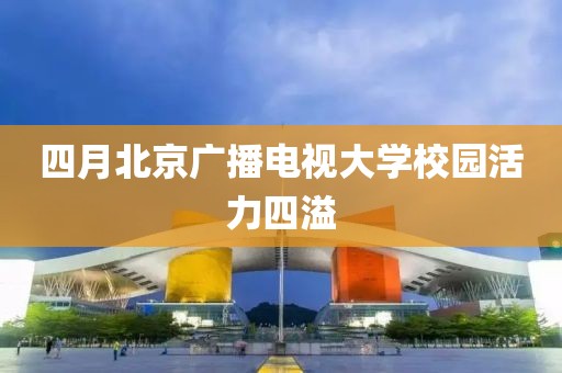 四月北京广播电视大学校园活力四溢