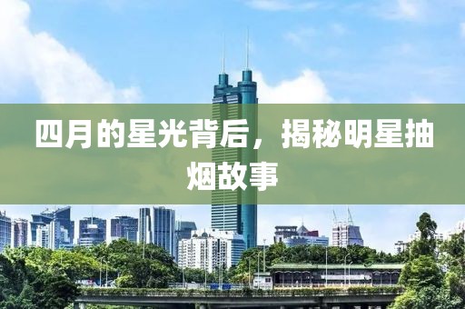 四月的星光背后，揭秘明星抽烟故事
