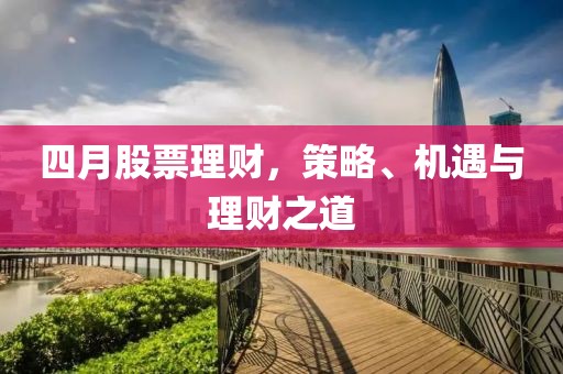 四月股票理财，策略、机遇与理财之道