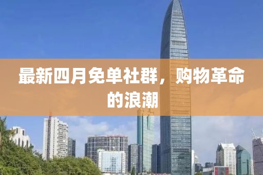 最新四月免单社群，购物革命的浪潮