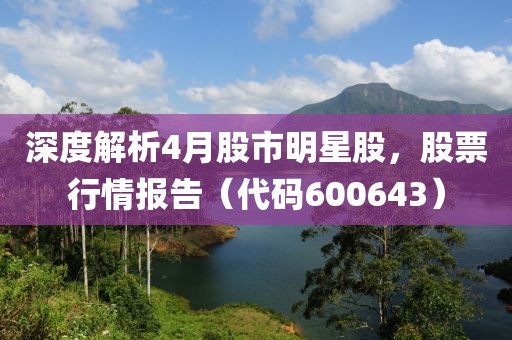 深度解析4月股市明星股，股票行情报告（代码600643）