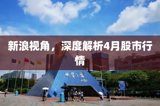 新浪视角，深度解析4月股市行情