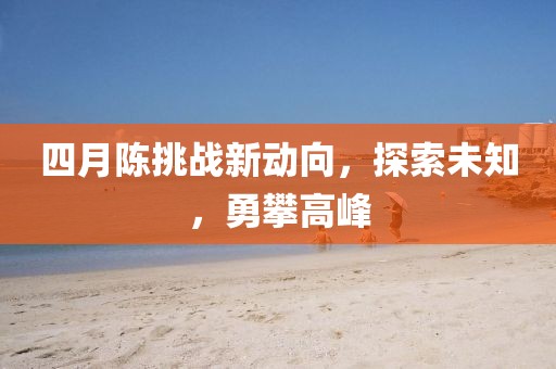 四月陈挑战新动向，探索未知，勇攀高峰
