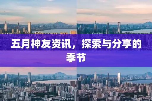 五月神友资讯，探索与分享的季节