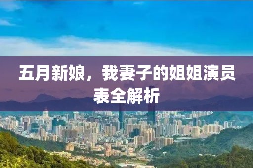 五月新娘，我妻子的姐姐演员表全解析