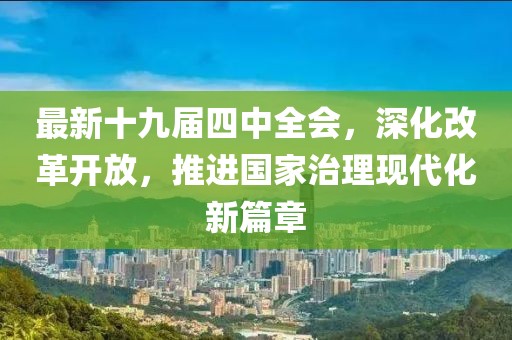 最新十九届四中全会，深化改革开放，推进国家治理现代化新篇章
