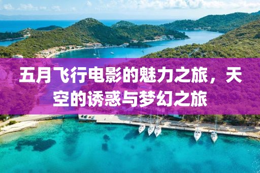 五月飞行电影的魅力之旅，天空的诱惑与梦幻之旅