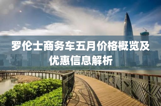 罗伦士商务车五月价格概览及优惠信息解析