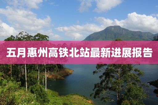 五月惠州高铁北站最新进展报告