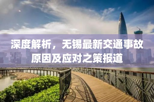 深度解析，无锡最新交通事故原因及应对之策报道