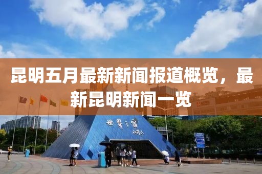 昆明五月最新新闻报道概览，最新昆明新闻一览