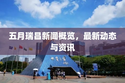 五月瑞昌新闻概览，最新动态与资讯