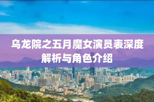 乌龙院之五月魔女演员表深度解析与角色介绍