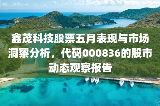 鑫茂科技股票五月表现与市场洞察分析，代码000836的股市动态观察报告