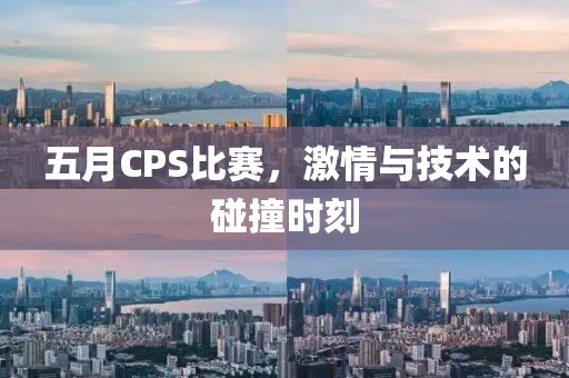 五月CPS比赛，激情与技术的碰撞时刻