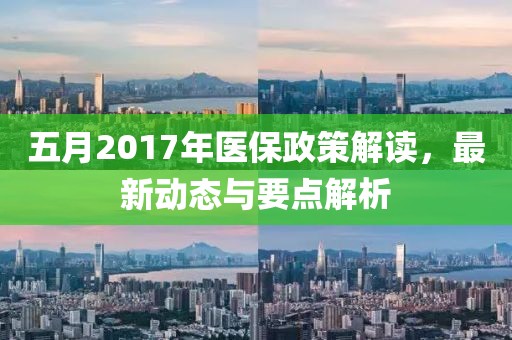 五月2017年医保政策解读，最新动态与要点解析