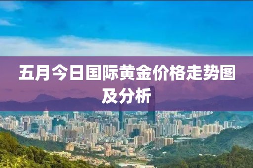 五月今日国际黄金价格走势图及分析