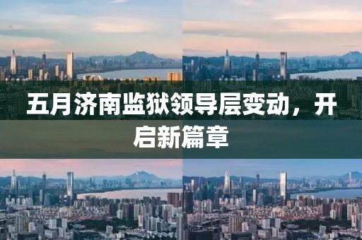 五月济南监狱领导层变动，开启新篇章
