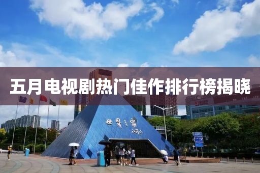 五月电视剧热门佳作排行榜揭晓