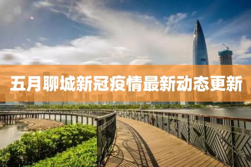 五月聊城新冠疫情最新动态更新
