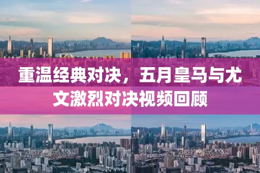 重温经典对决，五月皇马与尤文激烈对决视频回顾