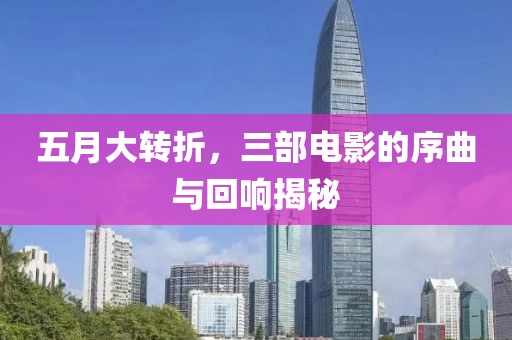五月大转折，三部电影的序曲与回响揭秘