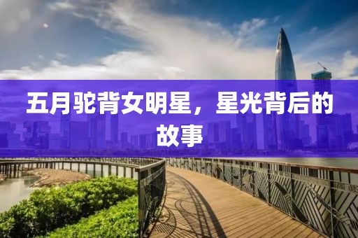 五月驼背女明星，星光背后的故事