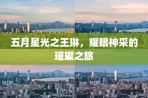 五月星光之王琳，耀眼神采的璀璨之旅