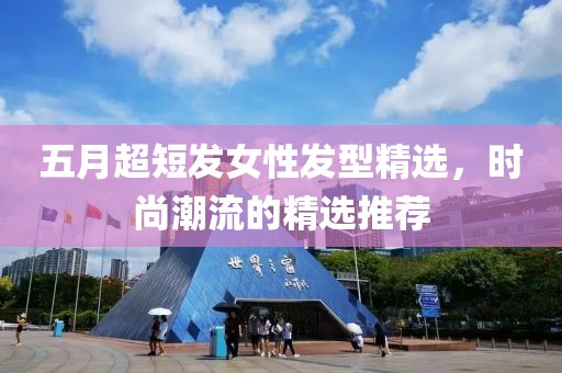 五月超短发女性发型精选，时尚潮流的精选推荐