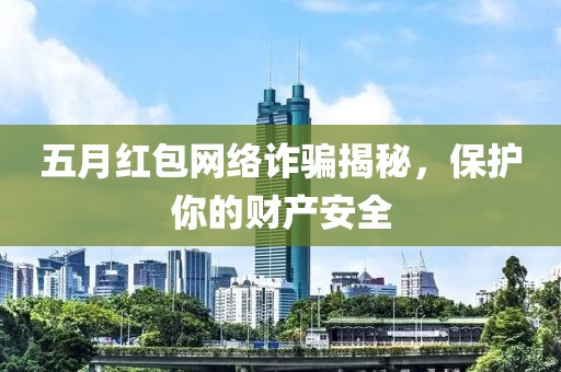 五月红包网络诈骗揭秘，保护你的财产安全