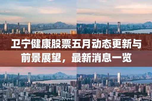 卫宁健康股票五月动态更新与前景展望，最新消息一览