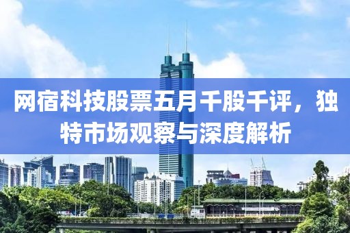网宿科技股票五月千股千评，独特市场观察与深度解析