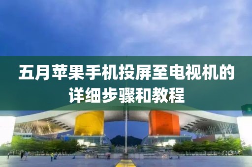 五月苹果手机投屏至电视机的详细步骤和教程