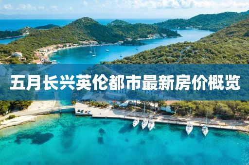 五月长兴英伦都市最新房价概览