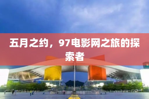 五月之约，97电影网之旅的探索者