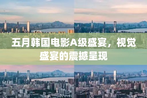 五月韩国电影A级盛宴，视觉盛宴的震撼呈现